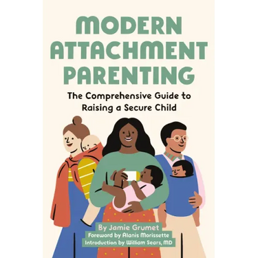 Modern Attachment Parenting: The Comprehensive Guide to Raising a Secure Child