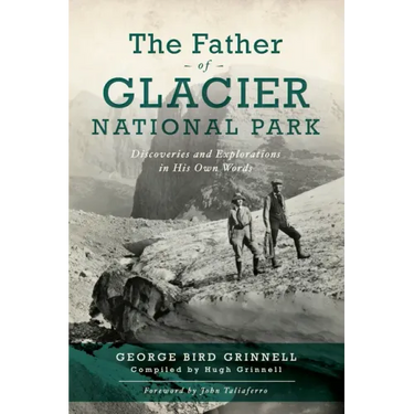 The Father of Glacier National Park: Discoveries and Explorations in His Own Words