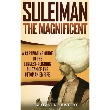 Suleiman the Magnificent: A Captivating Guide to the Longest-Reigning Sultan of the Ottoman Empire