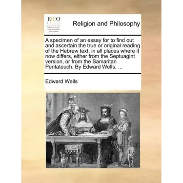 A Specimen of an Essay for to Find Out and Ascertain the True or Original Reading of the Hebrew Text, in All Places Where It Now Differs, Either from