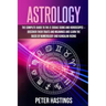 Astrology: The Complete Guide to the 12 Zodiac Signs and Horoscopes - Discover their Traits and Meanings and Learn the basis of N