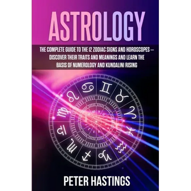 Astrology: The Complete Guide to the 12 Zodiac Signs and Horoscopes - Discover their Traits and Meanings and Learn the basis of N