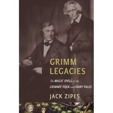 Grimm Legacies: The Magic Spell of the Grimms' Folk and Fairy Tales