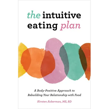 The Intuitive Eating Plan: A Body-Positive Approach to Rebuilding Your Relationship with Food