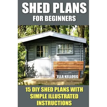 Shed Plans for Beginners: 15 DIY Shed Plans with Simple Illustrated Instructions