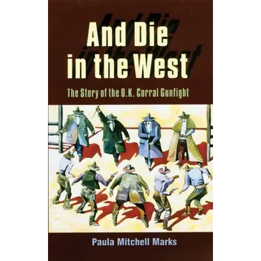 And Die in the West: The Story of the O.K. Corral Gunfight
