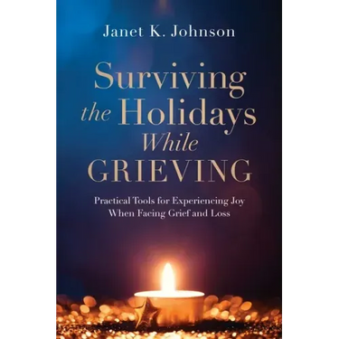 Surviving the Holidays While Grieving: Practical Tools for Experiencing Joy When Facing Grief and Loss