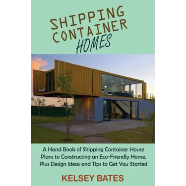 Shipping Container Homes: A Hand Book of Shipping Container House Plans to Constructing an Eco-Friendly Home, Plus Design Ideas and Tips to Get