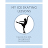 My Ice Skating Lessons: A journal of my skills, my progress, and my achievements.