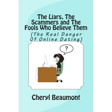 The Liars, The Scammers and The Fools Who Believe Them: (The Real Danger Of Online Dating)