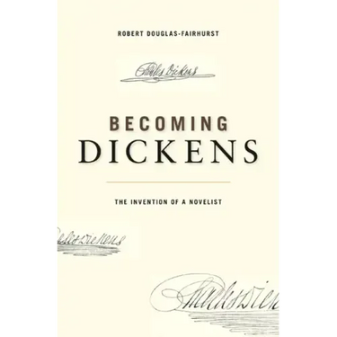Becoming Dickens: The Invention of a Novelist