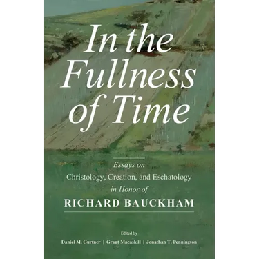 In the Fullness of Time: Essays on Christology, Creation, and Eschatology in Honor of Richard Bauckham