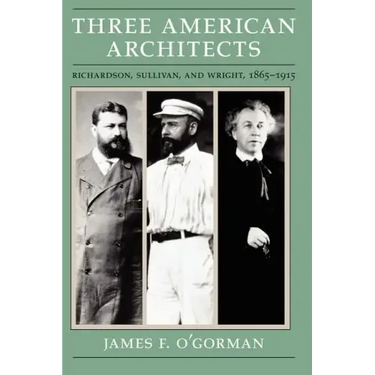 Three American Architects: Richardson, Sullivan, and Wright, 1865-1915