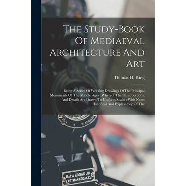 The Study-book Of Mediaeval Architecture And Art: Being A Series Of Working Drawings Of The Principal Monuments Of The Middle Ages: Whereof The Plans,