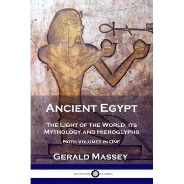 Ancient Egypt: The Light of the World; its Mythology and Hieroglyphs - Both Volumes in One
