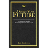 Designing Your Future: The Instruction Manual for Creating What You Want in Life