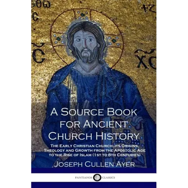 A Source Book for Ancient Church History: The Early Christian Church, its Origins, Theology and Growth from the Apostolic Age to the Rise of Islam (1s