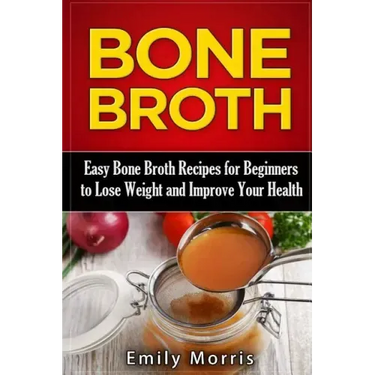 Bone Broth: Easy Bone Broth Recipes for Beginners to Lose Weight and Improve Your Health