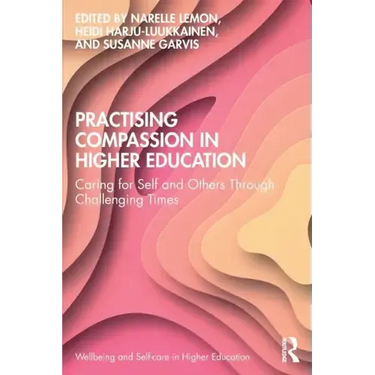 Practising Compassion in Higher Education: Caring for Self and Others Through Challenging Times
