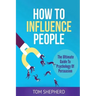 How To Influence People: The Ultimate Guide To Psychology Of Persuasion