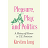 Pleasure, Play, and Politics: A History of Humor in U.S. Feminism
