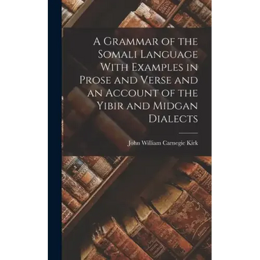 A Grammar of the Somali Language With Examples in Prose and Verse and an Account of the Yibir and Midgan Dialects