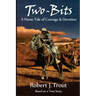 Two-Bits: A Horse Tale of Courage & Devotion: Based on a True Story