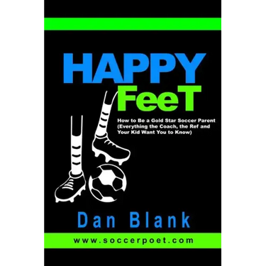 HAPPY FEET - How to Be a Gold Star Soccer Parent: (Everything the Coach, the Ref and Your Kid Want You to Know)