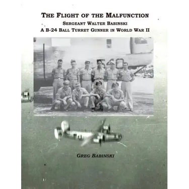 The Flight of the Malfunction: Sergeant Walter Babinski - A B-24 Ball Turret Gunner in WWII