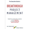 The Executive Guide to Breakthrough Project Management: Capital & Construction Projects; On-time in Less Time; On-budget at Lower Cost; Without Compro