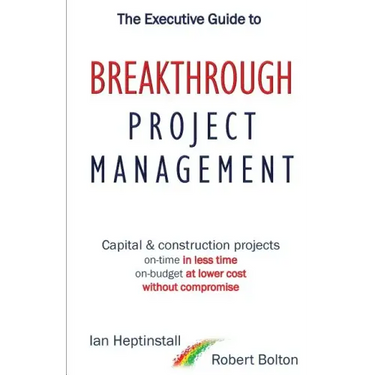 The Executive Guide to Breakthrough Project Management: Capital & Construction Projects; On-time in Less Time; On-budget at Lower Cost; Without Compro