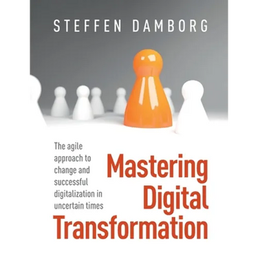 Mastering Digital Transformation: The agile approach to change and successful digitalization in uncertain times