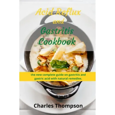 Acid Reflux and Gastritis cookbook: 2 manuscripts: the new complete guide on gastritis and gastric acid with natural remedies. More than 100 recipes a