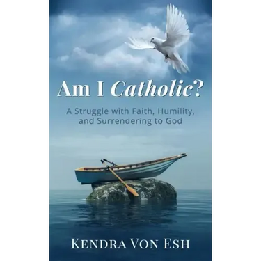 Am I Catholic?: A Struggle with Faith, Humility, and Surrendering to God