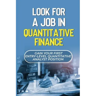 Look For A Job In Quantitative Finance: Gain Your First Entry-Level Quantitative Analyst Position: How To Become A Quant