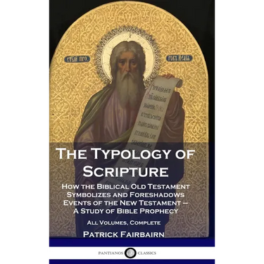 The Typology of Scripture: How the Biblical Old Testament Symbolizes and Foreshadows Events of the New Testament - A Study of Bible Prophecy - Al