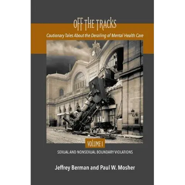 Off the Tracks: Cautionary Tales About the Derailing of Mental Health Care Volume 1 Sexual and Nonsexual