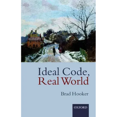 Ideal Code, Real World a Rule-Consequentialist Theory of Morality