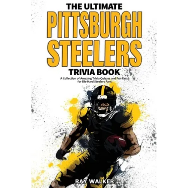 The Ultimate Pittsburgh Steelers Trivia Book: A Collection of Amazing Trivia Quizzes and Fun Facts for Die-Hard Steelers Fans!