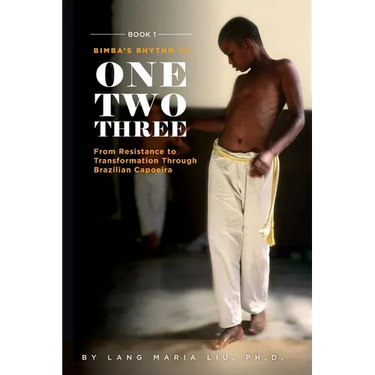 Book One: Bimba's Rhythm is One, Two, Three: From Resistance to Transformation Through Brazilian Capoeira