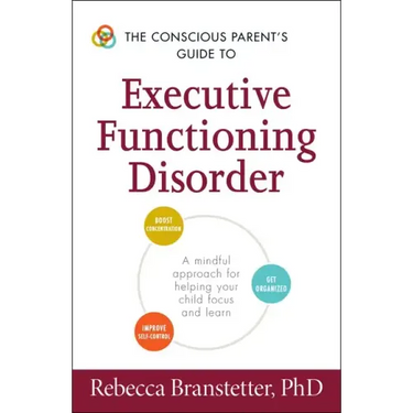The Conscious Parent's Guide to Executive Functioning Disorder: A Mindful Approach for Helping Your Child Focus and Learn