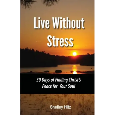 Live Without Stress: 30 Days of Finding Christ's Peace for Your Soul: How to Overcome Anxiety and Stress Through Christ's Transforming Powe