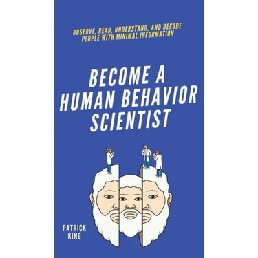 Become A Human Behavior Scientist: Observe, Read, Understand, and Decode People With Minimal Information