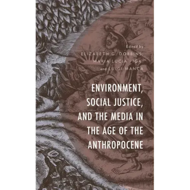 Environment, Social Justice, and the Media in the Age of the Anthropocene