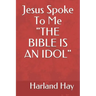 Jesus Spoke To Me "THE BIBLE IS AN IDOL"