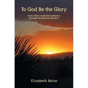 To God Be the Glory: God's Work in Northern Mexico through the Harman Ministry