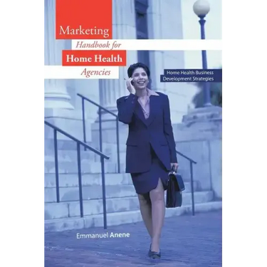 Marketing Handbook for Home Health Agencies: Home Health Business Development Strategies