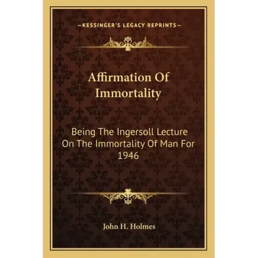 Affirmation of Immortality: Being the Ingersoll Lecture on the Immortality of Man for 1946