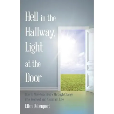 Hell in the Hallway, Light at the Door: How to Move Gracefully Through Change into Renewed and Abundant Life