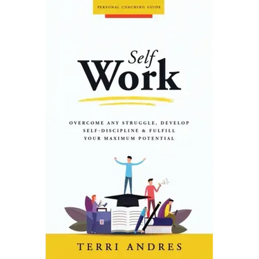 Self Work: Overcome Any Struggle, Develop Self-Discipline & Fulfill Your Maximum Potential